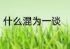 什么混为一谈　混为一谈是什么意思