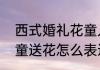 西式婚礼花童入场方式　中式婚礼花童送花怎么表达