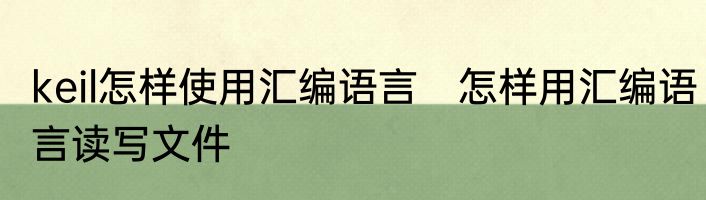 keil怎样使用汇编语言　怎样用汇编语言读写文件