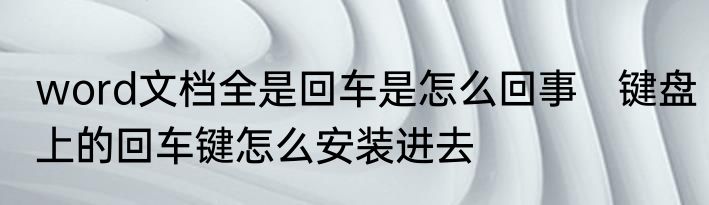 word文档全是回车是怎么回事　键盘上的回车键怎么安装进去