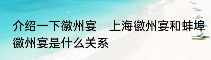 介绍一下徽州宴　上海徽州宴和蚌埠徽州宴是什么关系