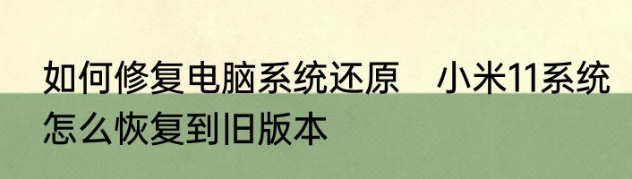 如何修复电脑系统还原　小米11系统怎么恢复到旧版本