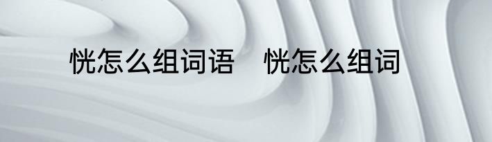 恍怎么组词语　恍怎么组词