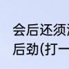 会后还须添后劲(打一字　会后还须添后劲(打一字