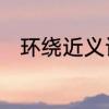 环绕近义词是什么　环绕的近义词