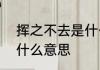 挥之不去是什么意思　“挥之不去”是什么意思