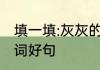 填一填:灰灰的什么　了不起的灰灰好词好句