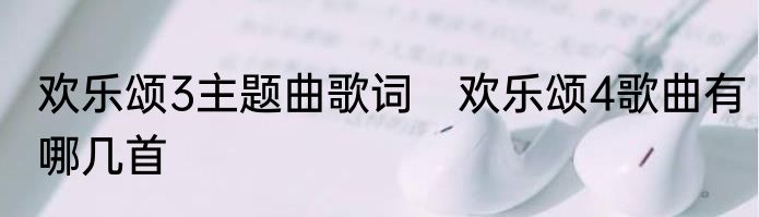 欢乐颂3主题曲歌词　欢乐颂4歌曲有哪几首