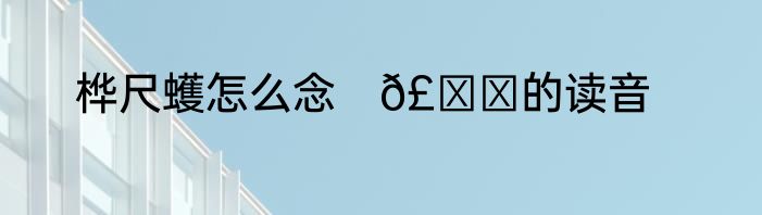 桦尺蠖怎么念　