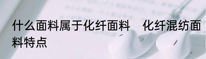 什么面料属于化纤面料　化纤混纺面料特点
