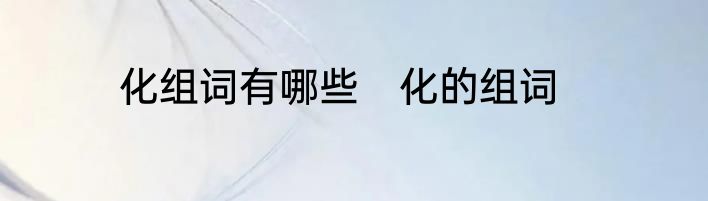 化组词有哪些　化的组词