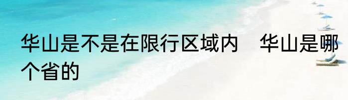 华山是不是在限行区域内　华山是哪个省的