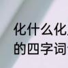 化什么化成语有哪些　化什么力什么的四字词语