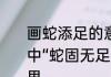 画蛇添足的意思(要简单)　画蛇添足中“蛇固无足，子安能为之足”是啥意思