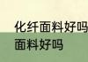 化纤面料好吗化纤面料的特点　化纤面料好吗