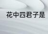 花中四君子是　花中四君子指什么