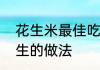 花生米最佳吃法和做法　连平忠信花生的做法