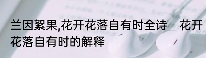 兰因絮果,花开花落自有时全诗　花开花落自有时的解释