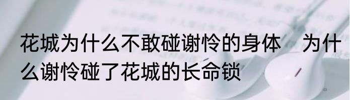 花城为什么不敢碰谢怜的身体　为什么谢怜碰了花城的长命锁