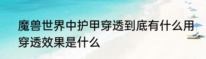 魔兽世界中护甲穿透到底有什么用　穿透效果是什么