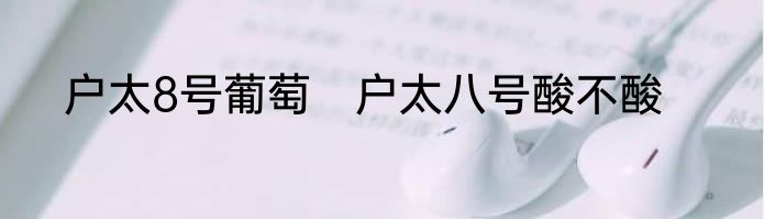 户太8号葡萄　户太八号酸不酸