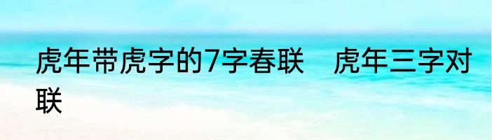 虎年带虎字的7字春联　虎年三字对联