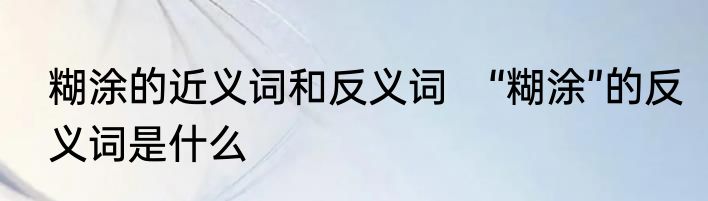 糊涂的近义词和反义词　“糊涂”的反义词是什么