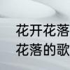花开花落姜子牙歌词　歌词中有花开花落的歌