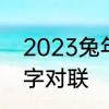 2023兔年大门7字春节对联　虎年三字对联
