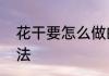 花干要怎么做的　花干叶子的处理方法