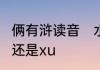 俩有浒读音　水浒传中的“浒”读作hu，还是xu