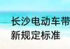 长沙电动车带人新规定　株洲电动车新规定标准