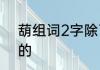 葫组词2字除了葫芦　葫组词两个字的
