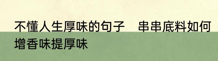 不懂人生厚味的句子　串串底料如何增香味提厚味