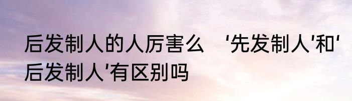 后发制人的人厉害么　‘先发制人’和‘后发制人’有区别吗