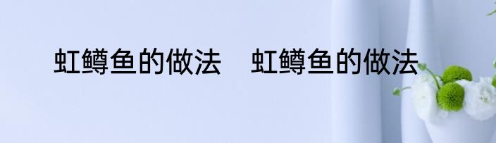虹鳟鱼的做法　虹鳟鱼的做法