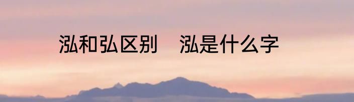 泓和弘区别　泓是什么字