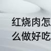 红烧肉怎么做好吃不油腻　红烧肉怎么做好吃不油腻