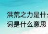洪荒之力是什么意思　洪荒之力的歌词是什么意思