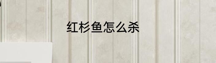 红杉鱼怎么杀