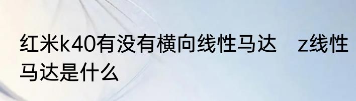 红米k40有没有横向线性马达　z线性马达是什么