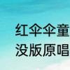 红伞伞童谣全文　红伞伞白杆杆熊出没版原唱