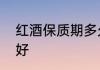 红酒保质期多久　红酒保质期多久最好