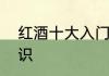 红酒十大入门基础知识　红酒鉴别知识