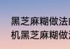 黑芝麻糊做法的比例如何　美的破壁机黑芝麻糊做法