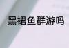黑裙鱼群游吗　黑裙鱼几月份钓鱼