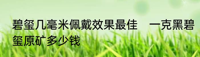 碧玺几毫米佩戴效果最佳　一克黑碧玺原矿多少钱