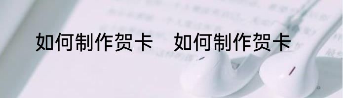 如何制作贺卡　如何制作贺卡