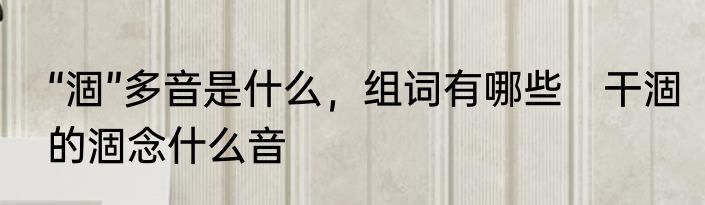 “涸”多音是什么，组词有哪些　干涸的涸念什么音
