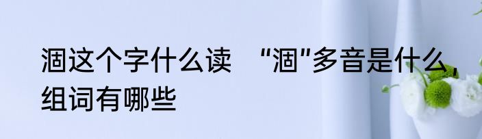涸这个字什么读　“涸”多音是什么，组词有哪些